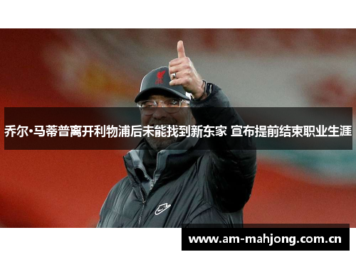 乔尔·马蒂普离开利物浦后未能找到新东家 宣布提前结束职业生涯 乔尔·马蒂普离开利物浦后未能找到新东家 宣布提前结束职业生涯